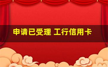 申请已受理 工行信用卡